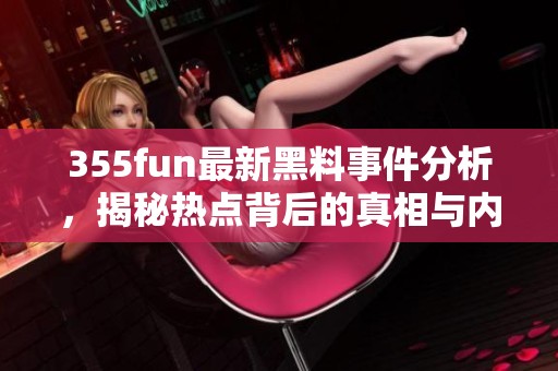 355fun最新黑料事件分析，揭秘热点背后的真相与内幕