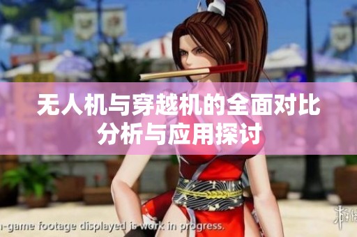 无人机与穿越机的全面对比分析与应用探讨