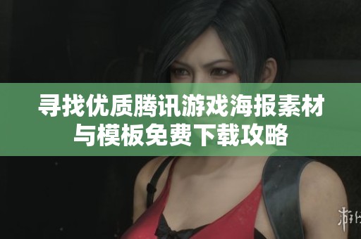 寻找优质腾讯游戏海报素材与模板免费下载攻略