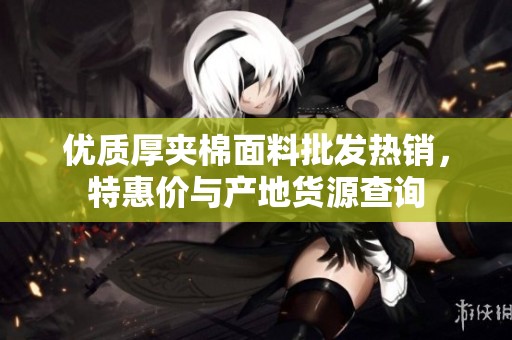 优质厚夹棉面料批发热销，特惠价与产地货源查询