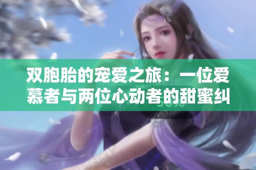 双胞胎的宠爱之旅：一位爱慕者与两位心动者的甜蜜纠葛