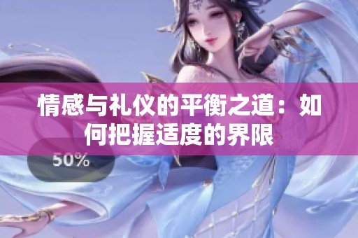情感与礼仪的平衡之道：如何把握适度的界限