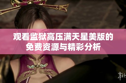观看监狱高压满天星美版的免费资源与精彩分析