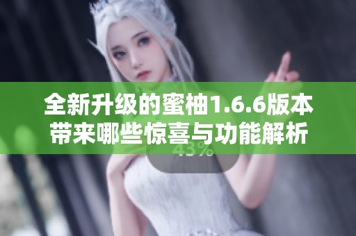 全新升级的蜜柚1.6.6版本带来哪些惊喜与功能解析