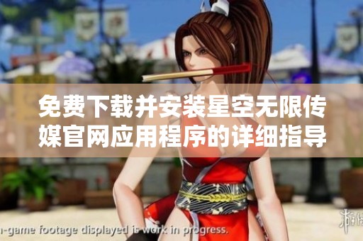 免费下载并安装星空无限传媒官网应用程序的详细指导