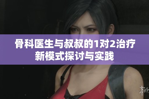 骨科医生与叔叔的1对2治疗新模式探讨与实践
