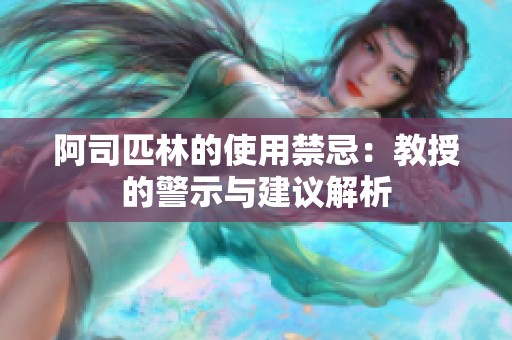 阿司匹林的使用禁忌：教授的警示与建议解析