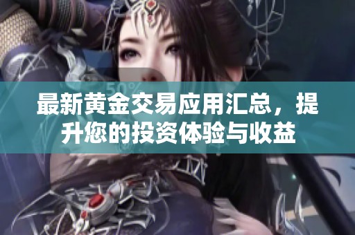 最新黄金交易应用汇总，提升您的投资体验与收益