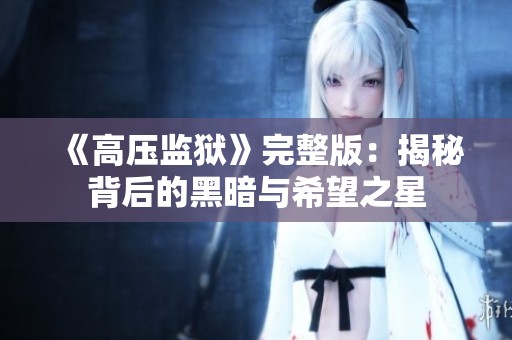 《高压监狱》完整版：揭秘背后的黑暗与希望之星