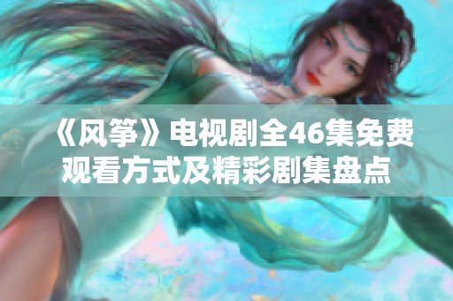 《风筝》电视剧全46集免费观看方式及精彩剧集盘点