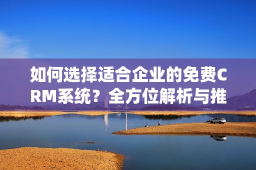如何选择适合企业的免费CRM系统？全方位解析与推荐