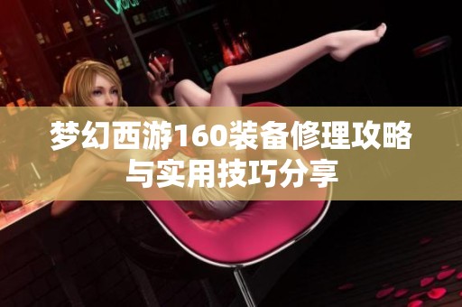 梦幻西游160装备修理攻略与实用技巧分享