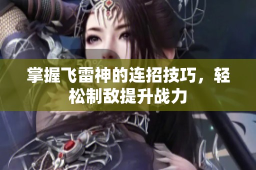 掌握飞雷神的连招技巧，轻松制敌提升战力