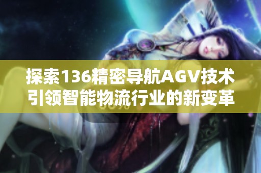 探索136精密导航AGV技术引领智能物流行业的新变革