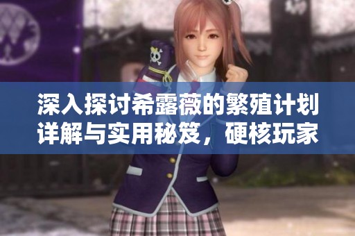深入探讨希露薇的繁殖计划详解与实用秘笈，硬核玩家必读指南