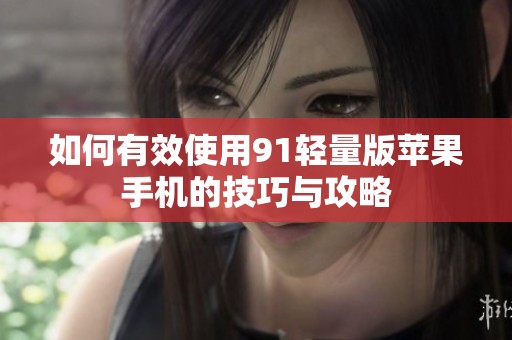 如何有效使用91轻量版苹果手机的技巧与攻略