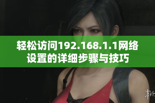 轻松访问192.168.1.1网络设置的详细步骤与技巧