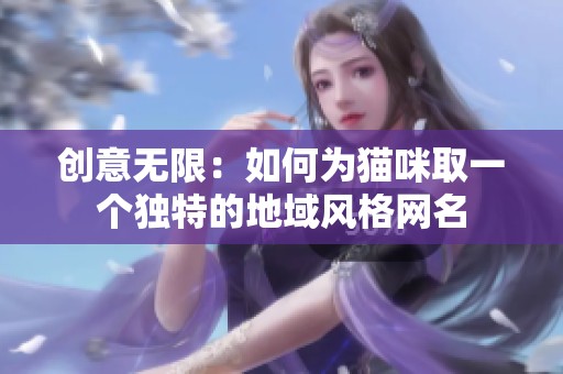 创意无限：如何为猫咪取一个独特的地域风格网名
