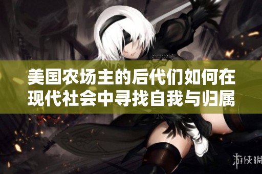 美国农场主的后代们如何在现代社会中寻找自我与归属感