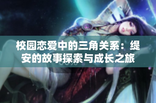 校园恋爱中的三角关系：缇安的故事探索与成长之旅