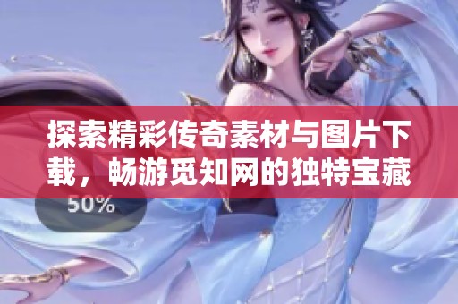 探索精彩传奇素材与图片下载，畅游觅知网的独特宝藏
