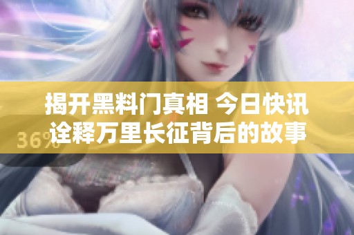 揭开黑料门真相 今日快讯诠释万里长征背后的故事