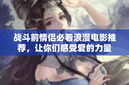 战斗前情侣必看浪漫电影推荐，让你们感受爱的力量