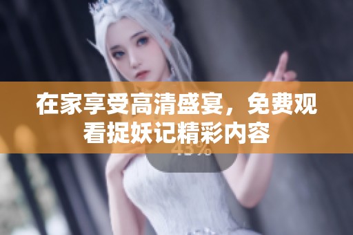 在家享受高清盛宴，免费观看捉妖记精彩内容