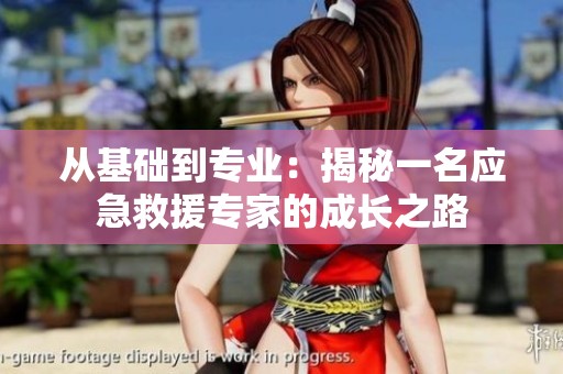 从基础到专业：揭秘一名应急救援专家的成长之路