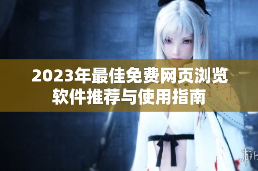 2023年最佳免费网页浏览软件推荐与使用指南