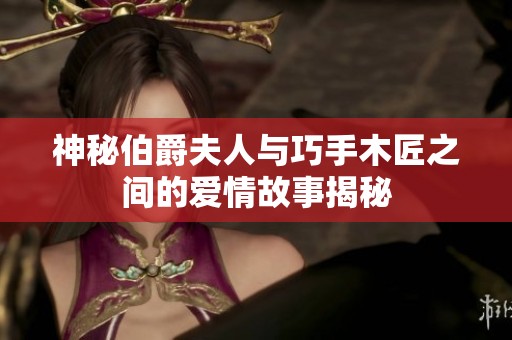 神秘伯爵夫人与巧手木匠之间的爱情故事揭秘