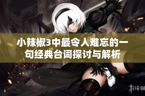 小辣椒3中最令人难忘的一句经典台词探讨与解析