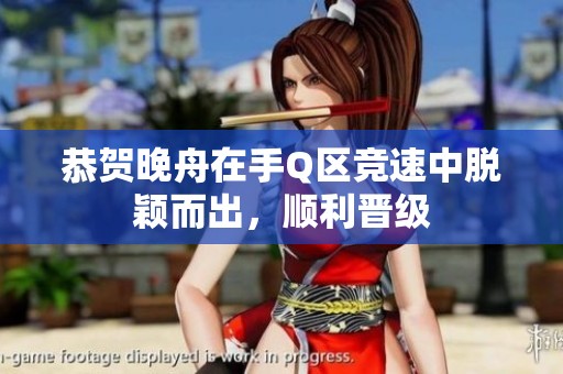 恭贺晚舟在手Q区竞速中脱颖而出，顺利晋级