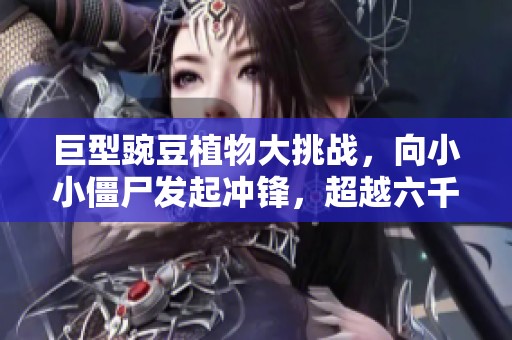 巨型豌豆植物大挑战，向小小僵尸发起冲锋，超越六千粉丝！