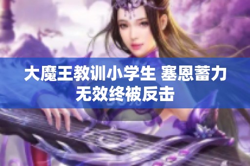 大魔王教训小学生 塞恩蓄力无效终被反击