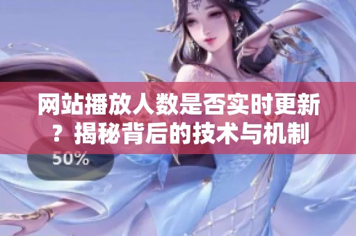 网站播放人数是否实时更新？揭秘背后的技术与机制