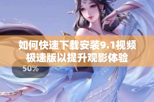 如何快速下载安装9.1视频极速版以提升观影体验
