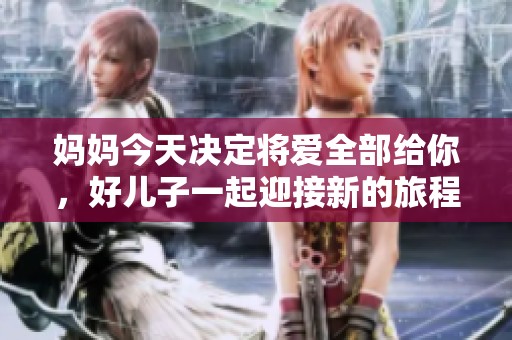 妈妈今天决定将爱全部给你，好儿子一起迎接新的旅程