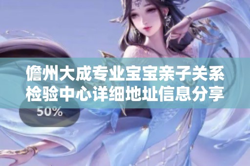 儋州大成专业宝宝亲子关系检验中心详细地址信息分享