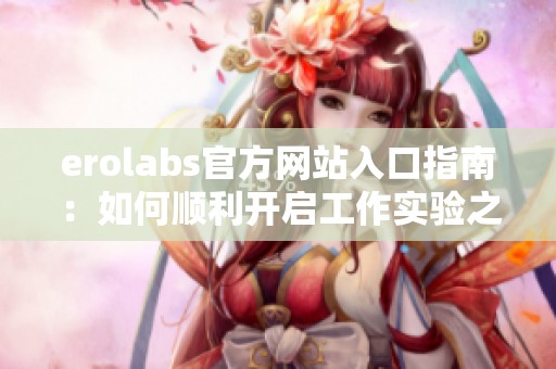 erolabs官方网站入口指南：如何顺利开启工作实验之旅