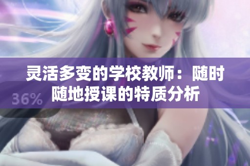 灵活多变的学校教师：随时随地授课的特质分析