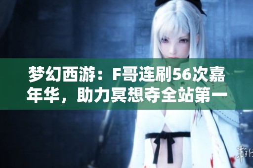 梦幻西游：F哥连刷56次嘉年华，助力冥想夺全站第一并击败表弟