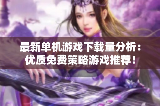 最新单机游戏下载量分析：优质免费策略游戏推荐！