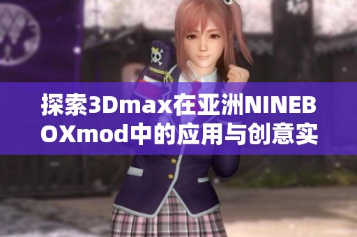 探索3Dmax在亚洲NINEBOXmod中的应用与创意实现