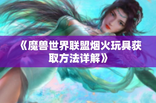 《魔兽世界联盟烟火玩具获取方法详解》