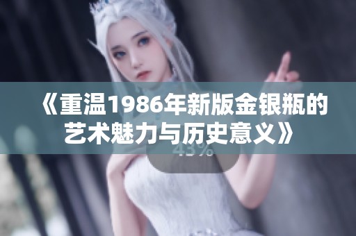 《重温1986年新版金银瓶的艺术魅力与历史意义》