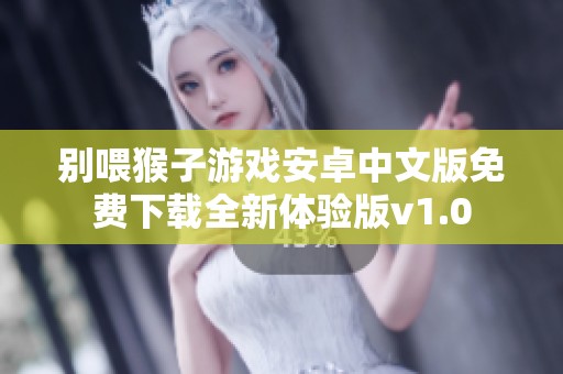 别喂猴子游戏安卓中文版免费下载全新体验版v1.0