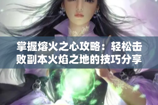 掌握熔火之心攻略：轻松击败副本火焰之地的技巧分享