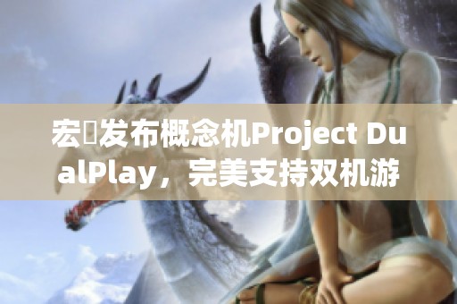 宏碁发布概念机Project DualPlay，完美支持双机游戏体验