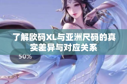 了解欧码XL与亚洲尺码的真实差异与对应关系